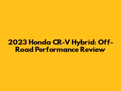 2023 Honda CR-V Hybrid: Off-Road Performance Review