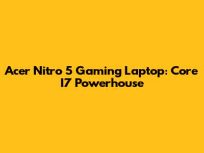 Acer Nitro 5 Gaming Laptop: Core I7 Powerhouse