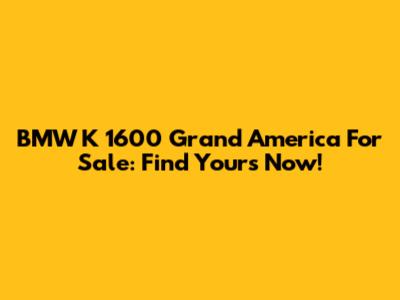 BMW K 1600 Grand America For Sale: Find Yours Now!
