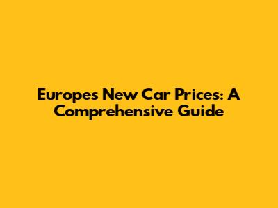 Europe's New Car Prices: A Comprehensive Guide