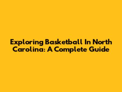 Exploring Basketball In North Carolina: A Complete Guide