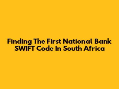 Finding The First National Bank SWIFT Code In South Africa