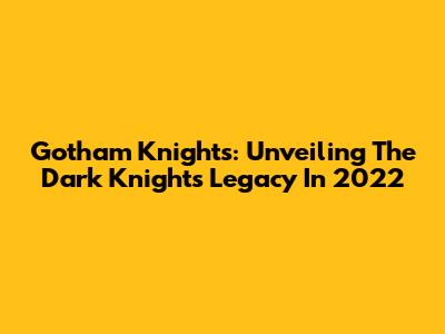 Gotham Knights: Unveiling The Dark Knight's Legacy In 2022