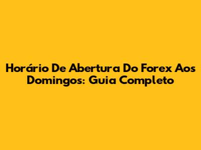 Horário De Abertura Do Forex Aos Domingos: Guia Completo