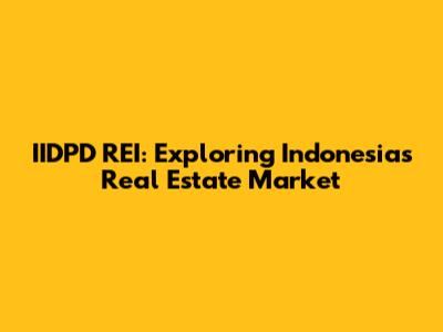 IIDPD REI: Exploring Indonesia's Real Estate Market