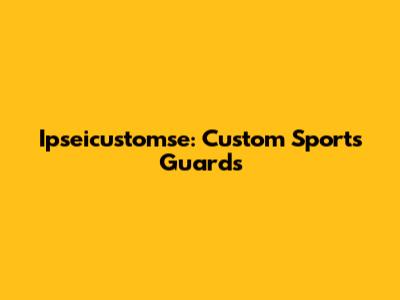 Ipseicustomse: Custom Sports Guards