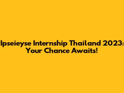 Ipseieyse Internship Thailand 2023: Your Chance Awaits!