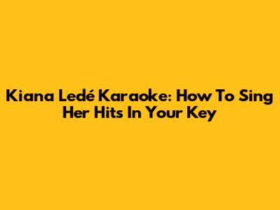 Kiana Ledé Karaoke: How To Sing Her Hits In Your Key
