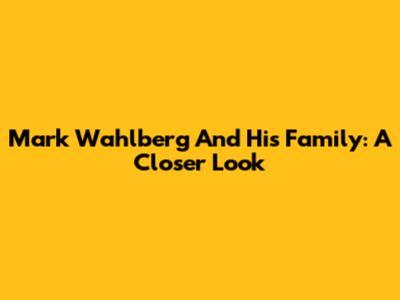 Mark Wahlberg And His Family: A Closer Look