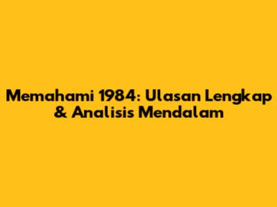 Memahami 1984: Ulasan Lengkap & Analisis Mendalam