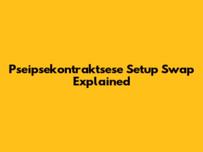 Pseipsekontraktsese Setup Swap Explained