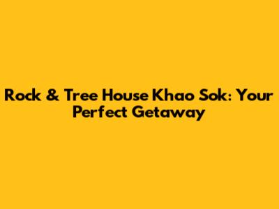 Rock & Tree House Khao Sok: Your Perfect Getaway