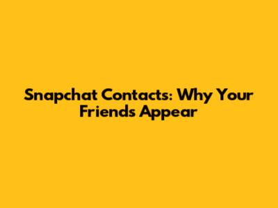 Snapchat Contacts: Why Your Friends Appear