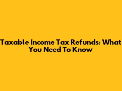 Taxable Income Tax Refunds: What You Need To Know