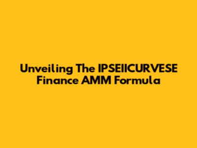 Unveiling The IPSEIICURVESE Finance AMM Formula